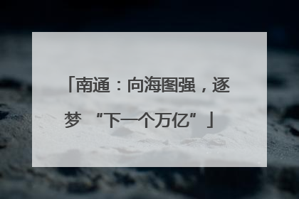 南通：向海图强，逐梦 “下一个万亿”
