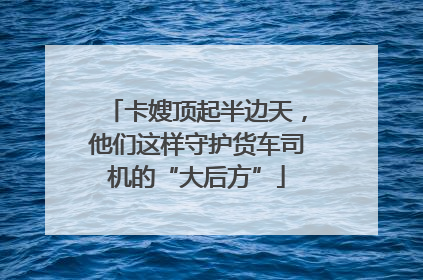 卡嫂顶起半边天，他们这样守护货车司机的“大后方”