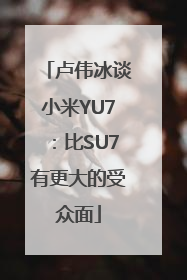 卢伟冰谈小米YU7：比SU7有更大的受众面