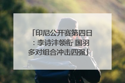 印尼公开赛第四日：李诗沣领衔 国羽多对组合冲击四强