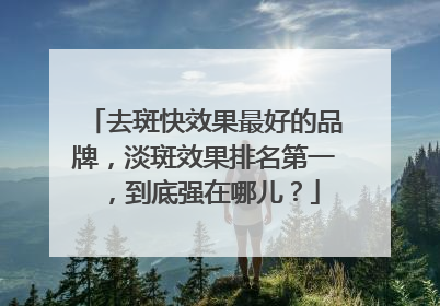 去斑快效果最好的品牌，淡斑效果排名第一，到底强在哪儿？