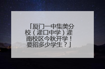 厦门一中集美分校（灌口中学）灌南校区今秋开学！要招多少学生？