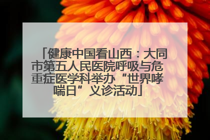 健康中国看山西：大同市第五人民医院呼吸与危重症医学科举办“世界哮喘日”义诊活动