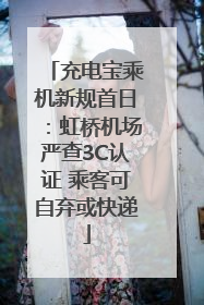 充电宝乘机新规首日：虹桥机场严查3C认证 乘客可自弃或快递