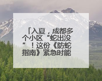 入夏，成都多个小区“蛇出没”！这份《防蛇指南》紧急时能救命！