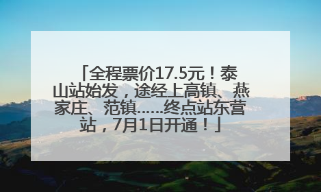 全程票价17.5元！泰山站始发，途经上高镇、燕家庄、范镇……终点站东营站，7月1日开通！