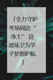 全力守护考场周边“净土” 良渚环卫为学子梦想护航