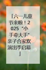 六一儿童节来啦！2025“小手牵大手”亲子合家欢演出季启幕