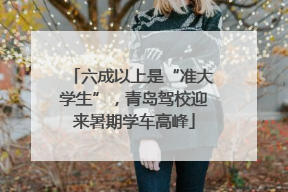 六成以上是“准大学生”，青岛驾校迎来暑期学车高峰