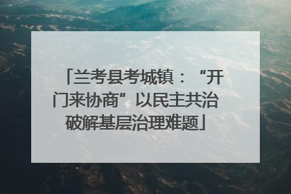兰考县考城镇：“开门来协商”以民主共治破解基层治理难题