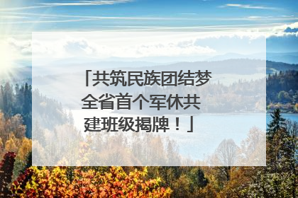 共筑民族团结梦 全省首个军休共建班级揭牌！