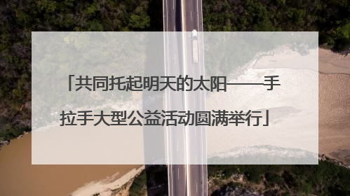 共同托起明天的太阳——手拉手大型公益活动圆满举行