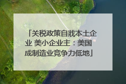 关税政策自戕本土企业 美小企业主：美国成制造业竞争力低地