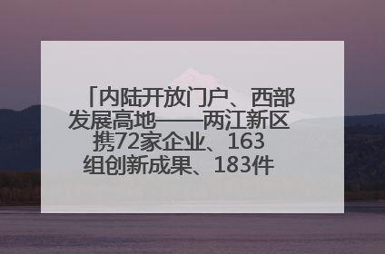 内陆开放门户、西部发展高地——两江新区携72家企业、163组创新成果、183件特色产品亮相西洽会