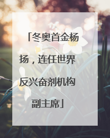冬奥首金杨扬，连任世界反兴奋剂机构副主席