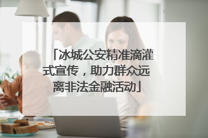 冰城公安精准滴灌式宣传，助力群众远离非法金融活动