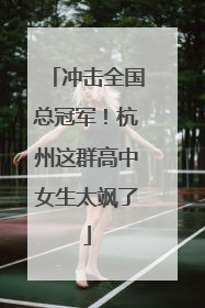 冲击全国总冠军！杭州这群高中女生太飒了