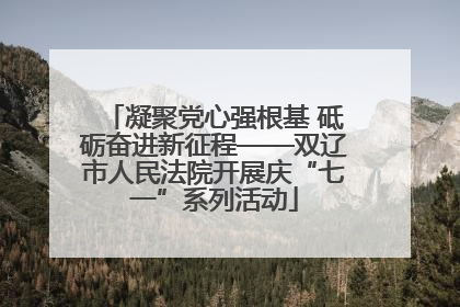 凝聚党心强根基 砥砺奋进新征程——双辽市人民法院开展庆“七一”系列活动