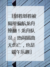 划着划着被隔壁偏航龙舟撞翻！龙舟队员：热闹插曲无伤亡，也是端午乐趣