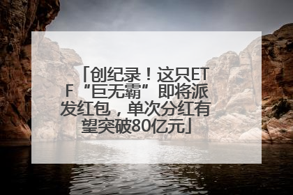 创纪录！这只ETF“巨无霸”即将派发红包，单次分红有望突破80亿元