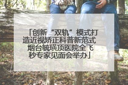 创新“双轨”模式打造近视矫正科普新范式 烟台毓璜顶医院全飞秒专家见面会举办