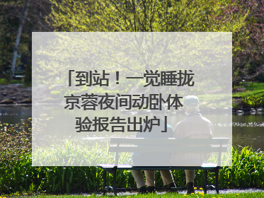 到站！一觉睡拢 京蓉夜间动卧体验报告出炉