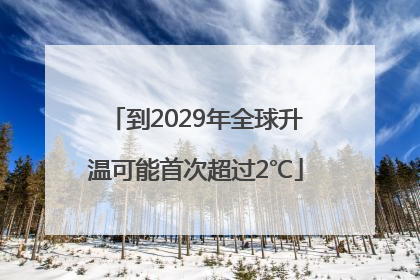 到2029年全球升温可能首次超过2℃