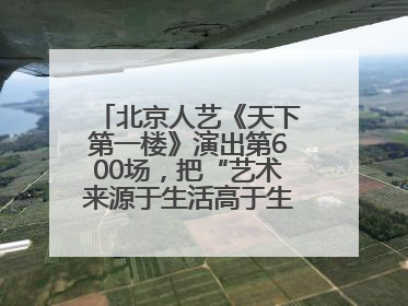 北京人艺《天下第一楼》演出第600场，把“艺术来源于生活高于生活”诠释到极致