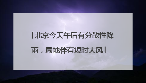 北京今天午后有分散性降雨，局地伴有短时大风