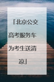 北京公交高考服务车为考生送清凉