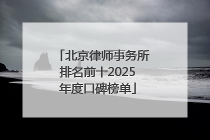 北京律师事务所排名前十2025年度口碑榜单