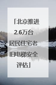 北京推进2.6万台居民住宅老旧电梯安全评估