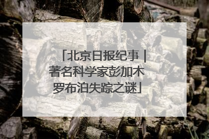 北京日报纪事｜著名科学家彭加木罗布泊失踪之谜