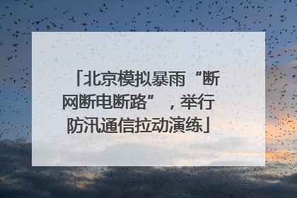 北京模拟暴雨“断网断电断路”，举行防汛通信拉动演练