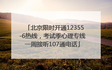 北京限时开通12355-6热线，考试季心理专线一周接听107通电话
