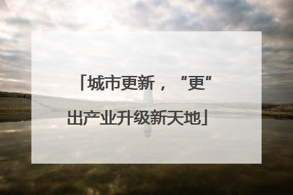 城市更新，“更”出产业升级新天地