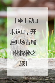 坐上动⻋来这⾥，开启⼀场古蜀⽂化探秘之旅