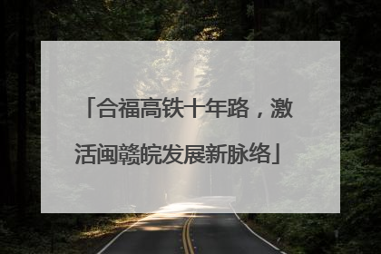 合福高铁十年路，激活闽赣皖发展新脉络