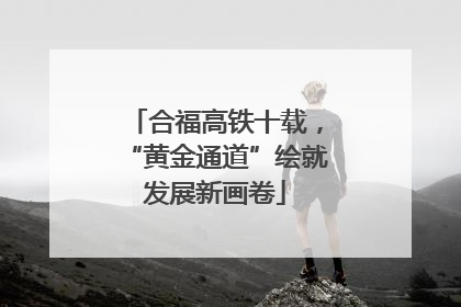 合福高铁十载，“黄金通道”绘就发展新画卷