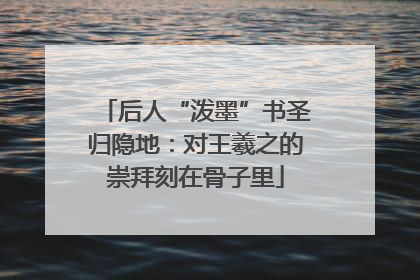 后人“泼墨”书圣归隐地：对王羲之的崇拜刻在骨子里