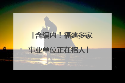 含编内！福建多家事业单位正在招人