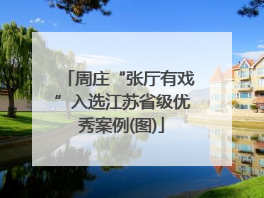 周庄“张厅有戏”入选江苏省级优秀案例(图)