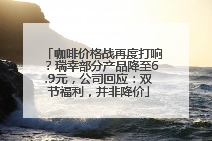 咖啡价格战再度打响？瑞幸部分产品降至6.9元，公司回应：双节福利，并非降价
