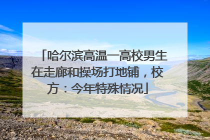 哈尔滨高温一高校男生在走廊和操场打地铺，校方：今年特殊情况