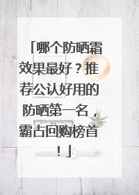 哪个防晒霜效果最好？推荐公认好用的防晒第一名，霸占回购榜首！