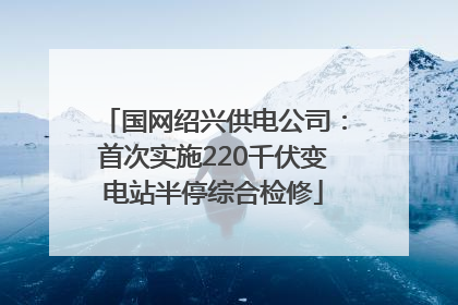 国网绍兴供电公司：首次实施220千伏变电站半停综合检修