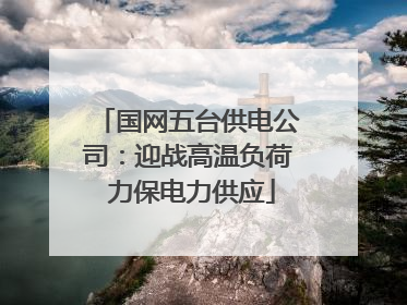 国网五台供电公司：迎战高温负荷 力保电力供应