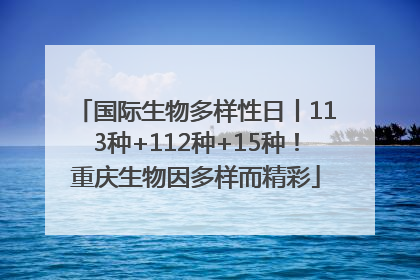 国际生物多样性日丨113种+112种+15种！重庆生物因多样而精彩