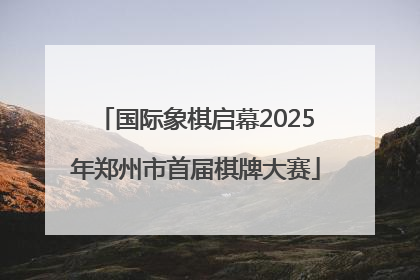 国际象棋启幕2025年郑州市首届棋牌大赛