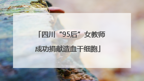 四川“95后”女教师成功捐献造血干细胞
